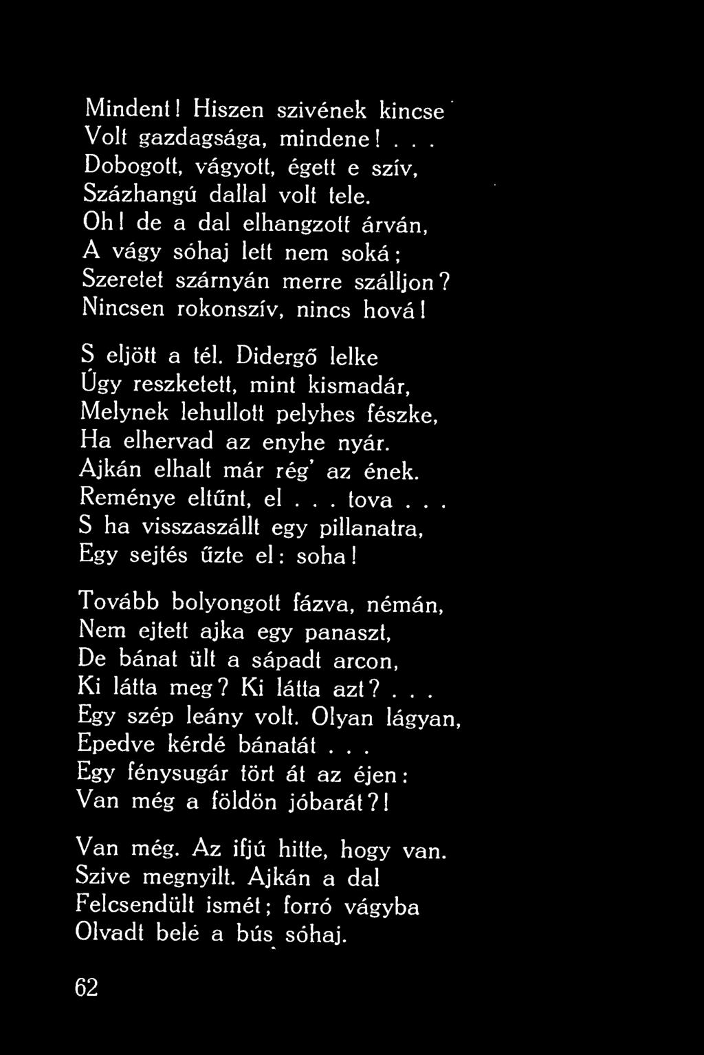 ! Mindent! Hiszen szivének kincse Volt gazdagsága, mindene!... Dobogott, vágyott, égett e szív. Százhangú dallal volt tele. Oh!