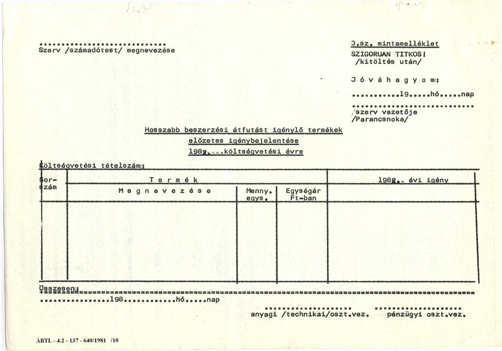 Szerv /számadótest/ megnevezése 3.sz. mintamelléklet SZIGORÚAN TITKOS! /kitöltés után/ J ó v á h a g y o m:... 19. hó nap Hosszabb beszerzési átfutást igénylő termékek előzetes igénybejelentése l982.