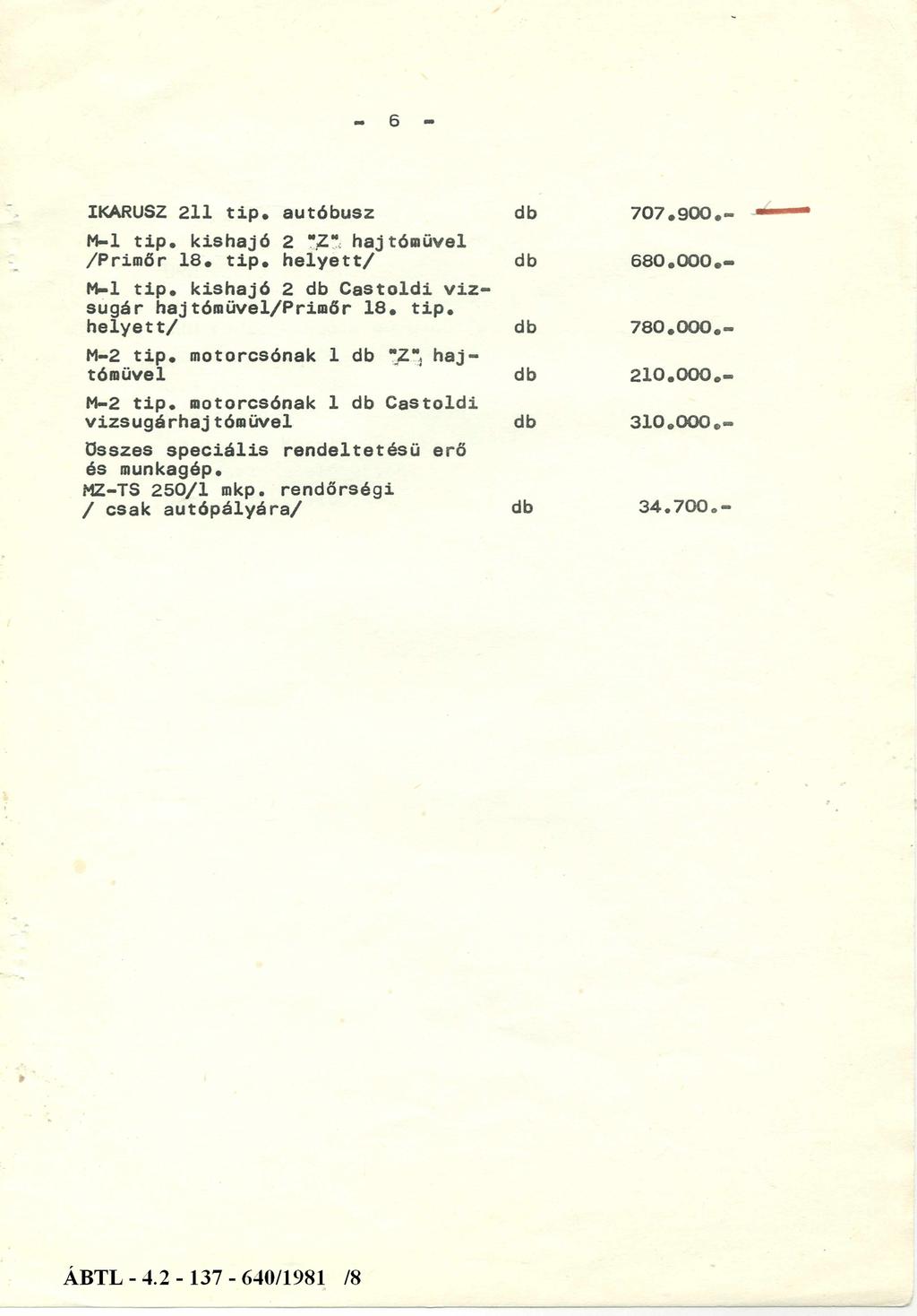 6 IKARUSZ 211 tip. autóbusz db 707.900.- M-l tip. kishajó 2 mz* hajtóművel /Primőr 18. tip. helyett/ db 680.000.- M-l tip. kishajó 2 db Castoldi vizsugár hajtóraüvel/primőr 18. tip. helyett/ db 780.