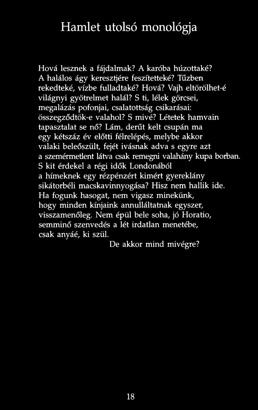 Hamlet utolsó monológja Hová lesznek a fájdalmak? A karóba húzottaké? A halálos ágy keresztjére feszítetteké? Tűzben rekedteké, vízbe fulladtaké? Hová? Vajh eltörölhet-é világnyi gyötrelmet halál?