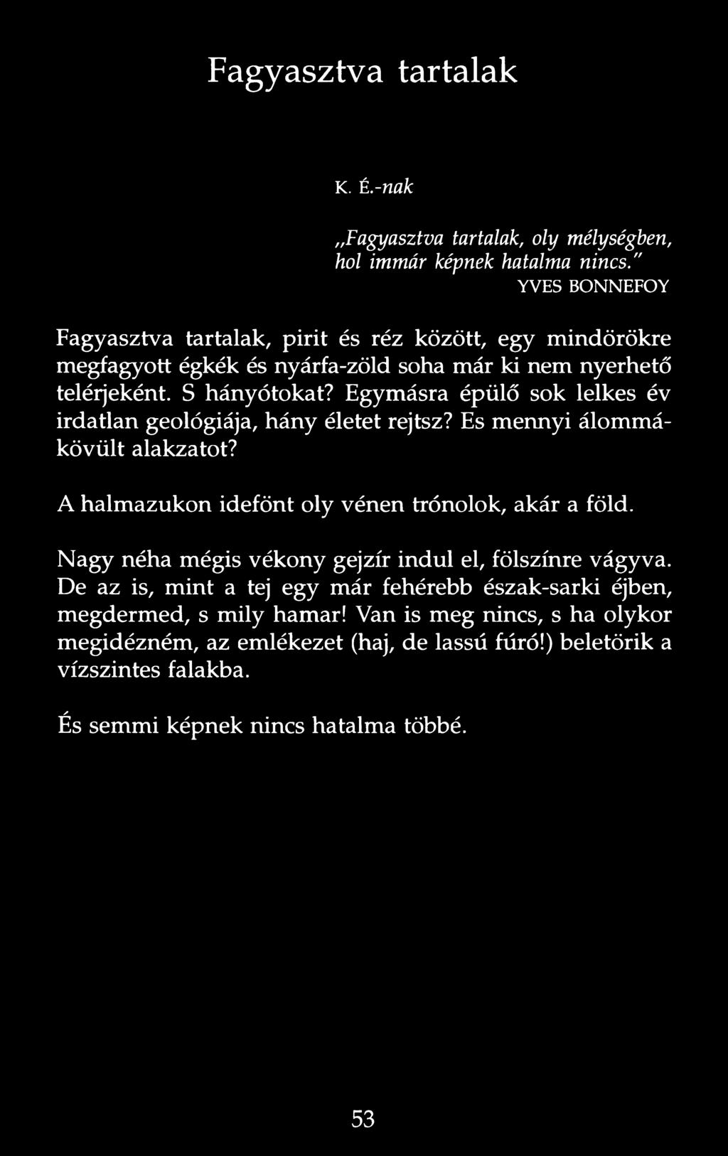 Egymásra épülő sok lelkes év irdatlan geológiája, hány életet rejtsz? Es mennyi álommákövült alakzatot? A halmazukon idefönt oly vénen trónolok, akár a föld.
