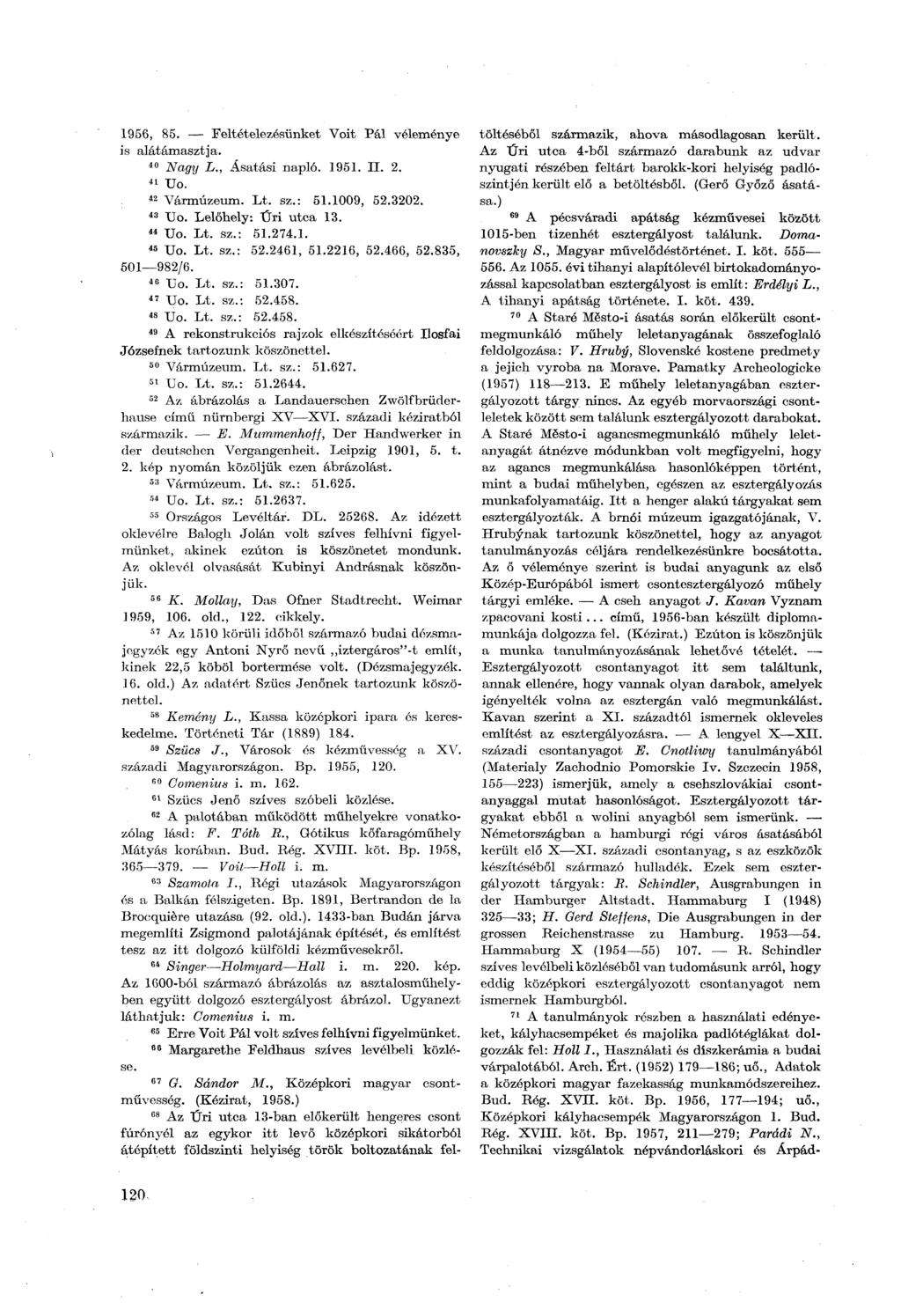 1956, 85. Feltételezésünket Voit Pál véleménye is alátámasztja. 40 Nagy L., Ásatási napló. 1951. II. 2. 41 Uo. 42 Vármúzeum. Lt. sz.: 51.1009, 52.3202. 43 Uo. Lelőhely: Űri utca 13. 44 Uo. Lt. sz.: 51.274.