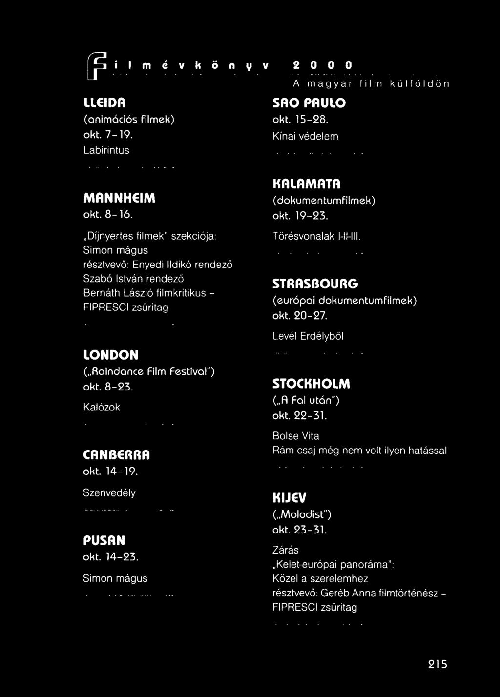 Törésvonalak I-Il-III. STRASBOURG (európai dokumentumfilmek) okt. 20-27. LONDON ("Raindance okt. 8-23. Kalózok Film Festival") Levél Erdélyből STOCKHOLM ("A Fal után") okt. 22-31.