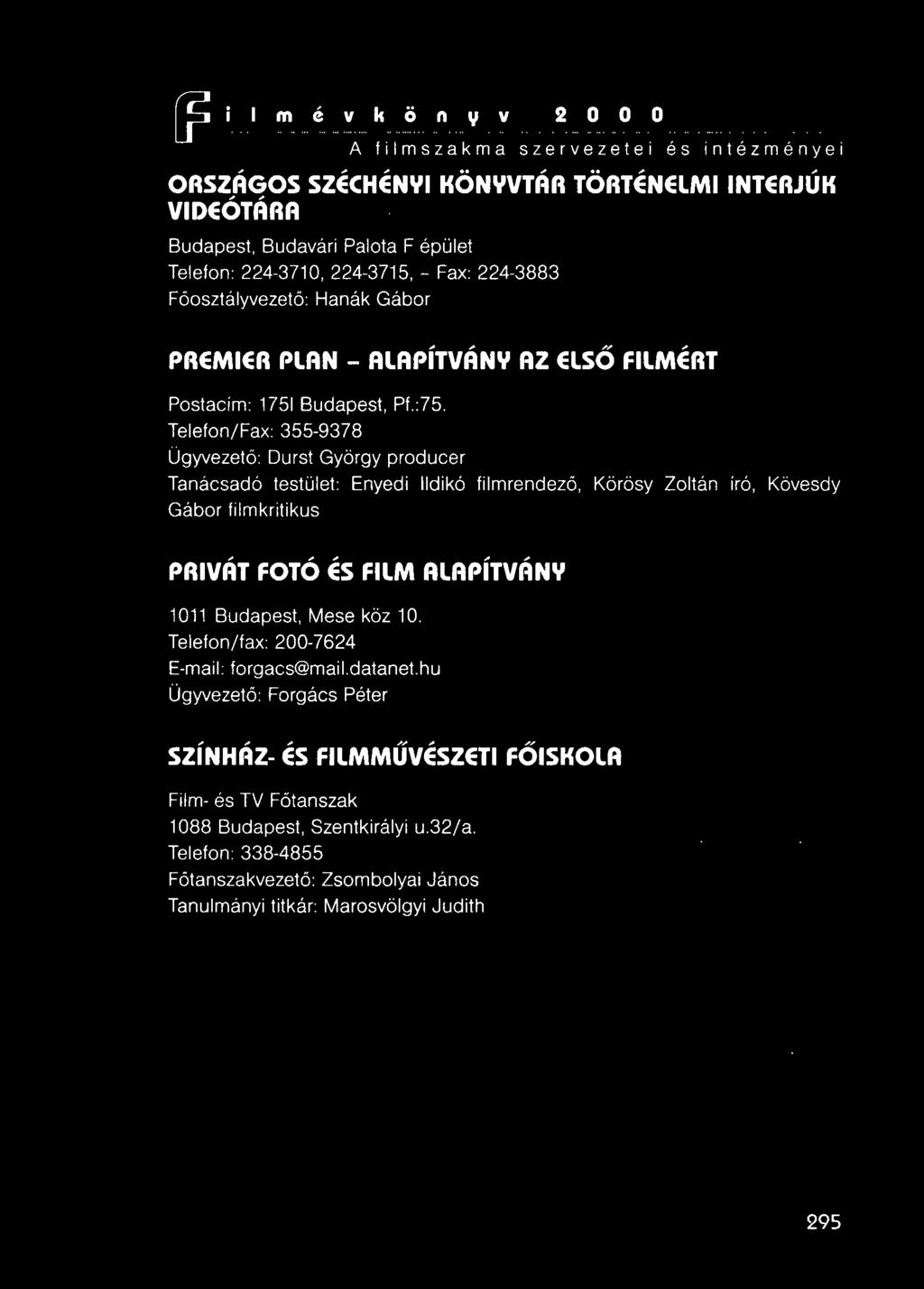 Telefon/Fax: 355-9378 Ügyvezető: Durst György producer Tanácsadó testület: Enyedi Ildikó filmrendező, Körösy Zoltán író, Kövesdy Gábor film kritikus PRIVÁT FOTÓ ÉS FILM ALAPíTVÁNY 1011
