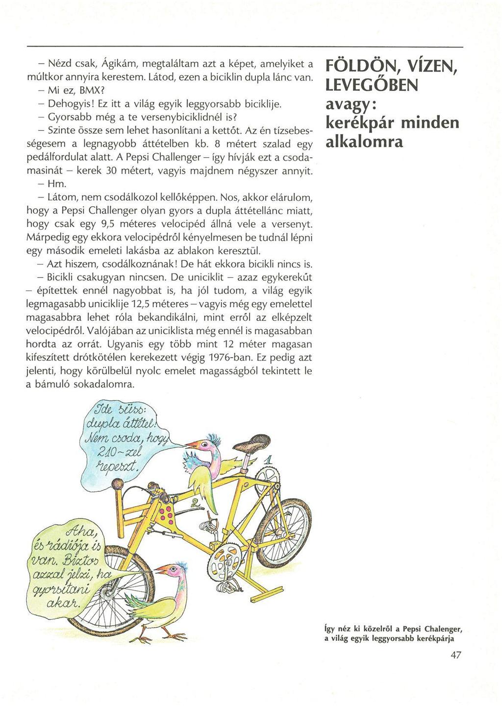 - Nézd csak, Ágikám, megtaláltam azt a képet, amelyiket a múltkor annyira kerestem. Látod, ezen a biciklin dupla lánc van. - Mi ez, BMX? - Dehogyis! Ez itt a világ egyik leggyorsabb biciklije.
