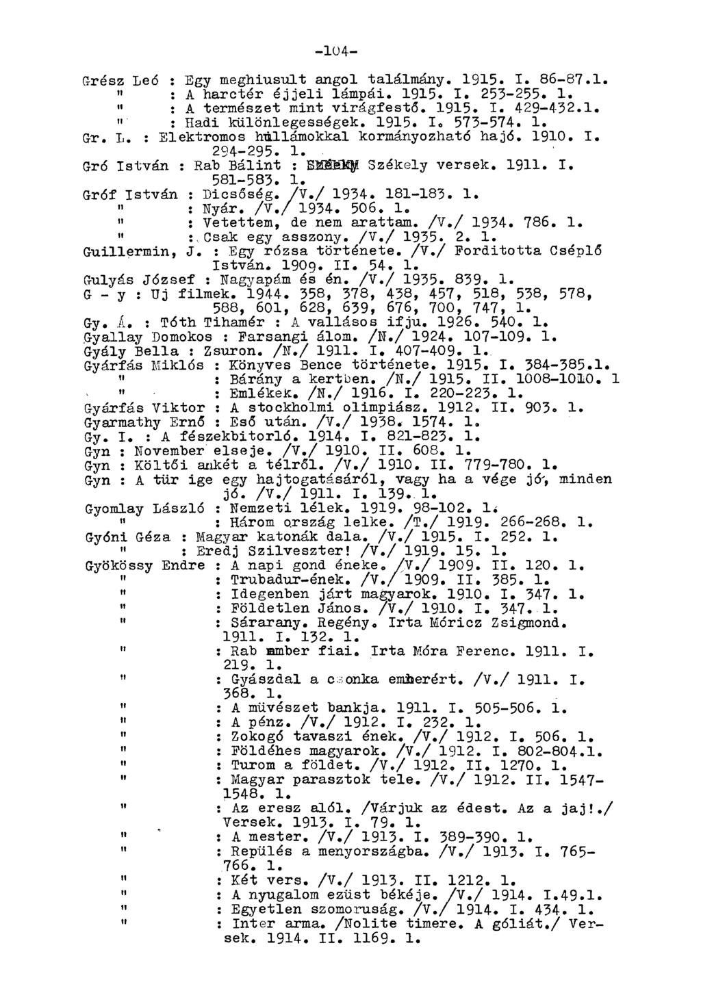 -104- Grész Leó : Egy meghiúsult angol találmány. 1915. I. 86-87.1.» : A harctér éjjeli lámpái. 1915. I. 253-255. 1. " : A természet mint virágfestő. 1915. I. 429-432.1.» : Hadi különlegességek. 1915. I. 573-574.