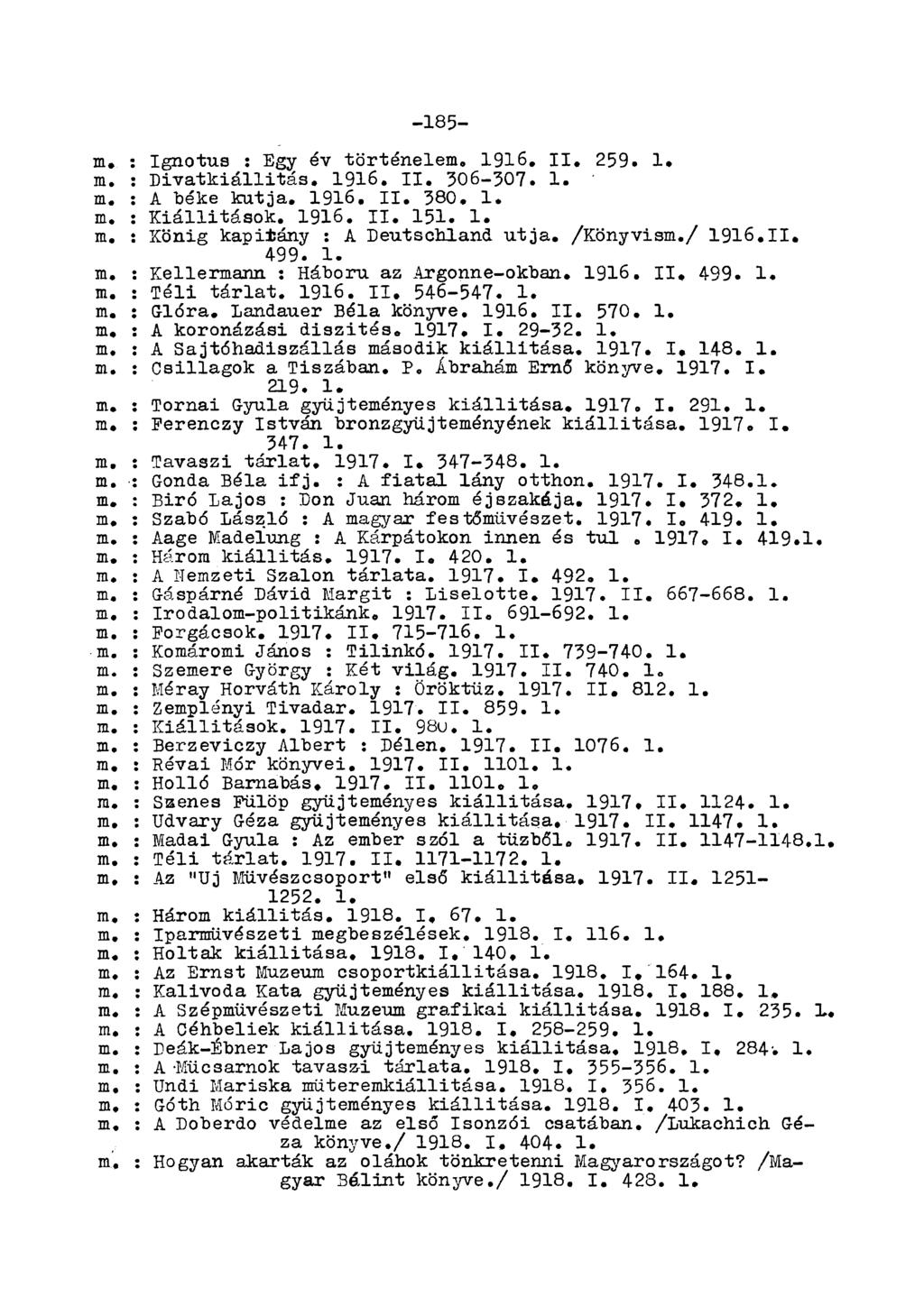 -185- m. : Ignotus : Egy év történelem. 1916. II. 259. 1» m. : Divatkiállitás. 1916, II, 306-307. 1. m. : A béke kútja, 1916, II. 380. 1. m, : Kiállítások. 1916. II. 151. 1. m. : König kapitány : A Deutschland utja.