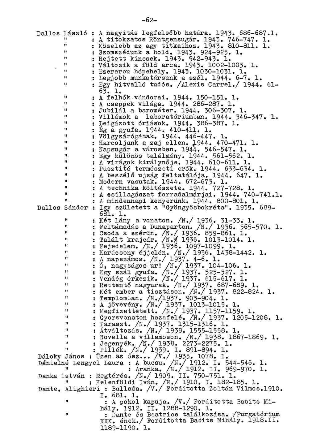 -62- Dallos László : A nagyitás legfelsőbb határa. 194-3. 686-687.1. " : A titokzatos Röntgensugár. 194-3. 746-747. 1. " : Közelebb az agy titkaihoz. 1943. 810-8, 1. " : Szomszédunk a hold, 1943.