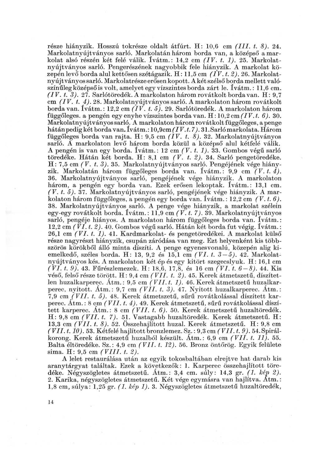 része hiányzik. Hosszú tokrésze oldalt átfúrt. H: 10,6 cm (III. t. 8). 24. Markolatnyújtványos sarló. Markolatán három borda van, a középső a markolat alsó részén két felé válik. ívátm.: 14,2 cm (IV.