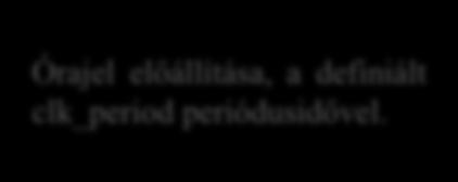 begin CLK <= '0'; wait for clk_period/2; CLK <= '1'; wait for clk_period/2; end process; Órajel periódusidejének definiálása Órajel