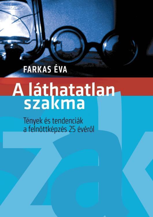 MÉNES András A láthatatlan andragógusok A magyar felnőttképzéshez mért munkát foghat kézbe az olvasó Farkas Éva sokrétű, rendszerelven közelitő kutatása eredményét, A láthatatlan szakma.