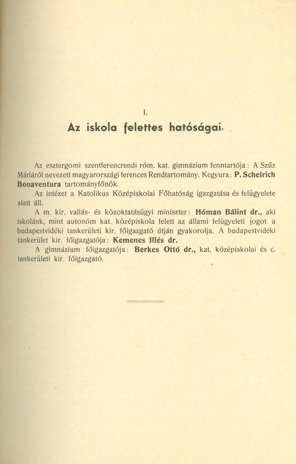 Áz iskola felettes hatóságai. Az esztergomi szentferencrendi rom. kát. gimnázium fenntartója: A Szűz Máriáról nevezett magyarországi ferences Rendtartomány. Kegyura: P.