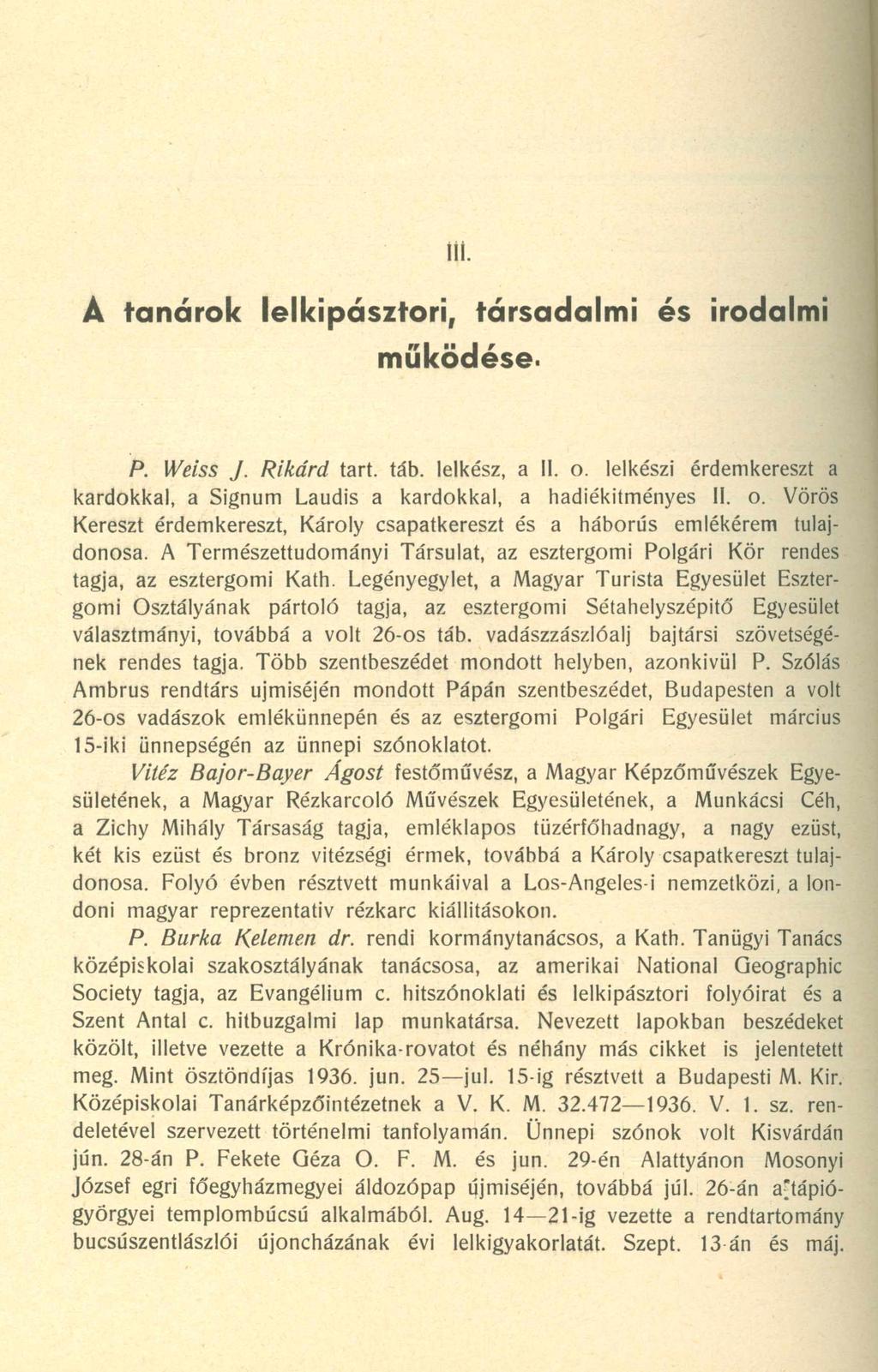 Á tanárok lelkipásztori, társadalmi és irodalmi működése. P. Weiss J. Rikárd tart. táb. lelkész, a II. o. lelkészi érdemkereszt a kardokkal, a Signum Laudis a kardokkal, a hadiékitményes II. o. Vörös Kereszt érdemkereszt, Károly csapatkereszt és a háborús emlékérem tulajdonosa.