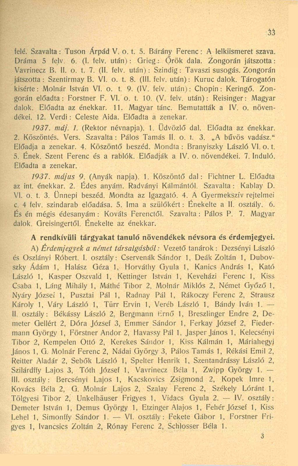 33 felé. Szavalta: Tuson Árpád V. o. t. 5. Bárány Ferenc: A lelkiismeret szava. Dráma 5 felv. 6. (I. felv. után): Qrieg: Őrök dala. Zongorán játszotta: Vavrinecz B. II. o. t. 7. (II. felv. után): Szindig: Tavaszi susogás.