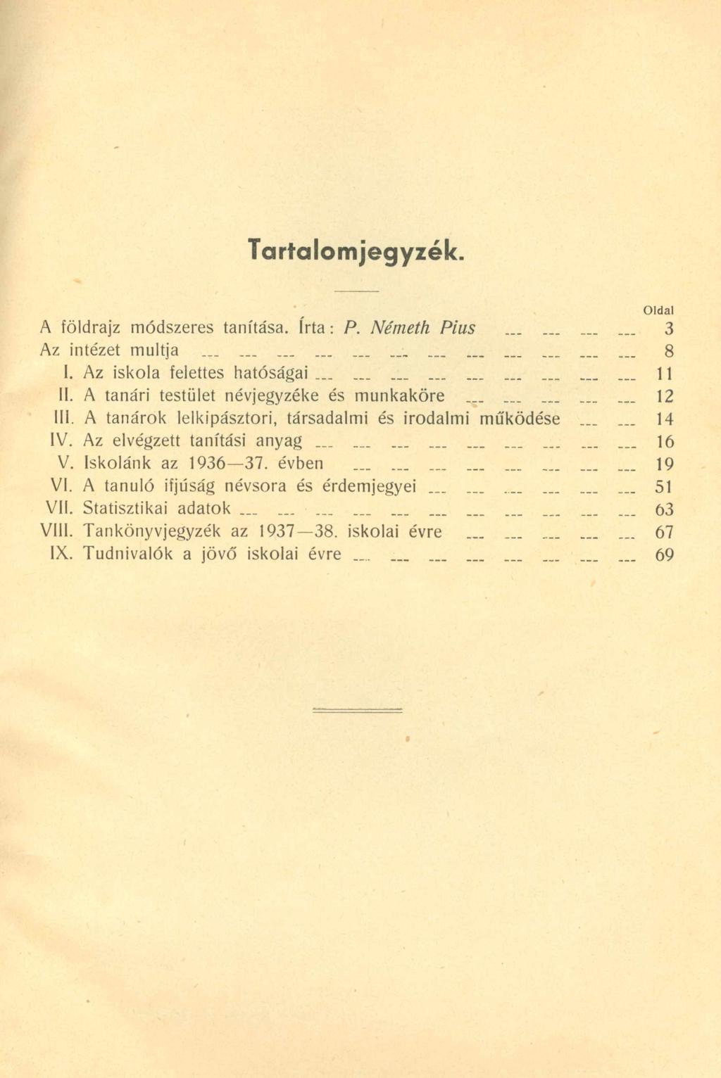 Tartalomjegyzék. Oldal A földrajz módszeres tanítása. írta: P. Németh Piu s... 3 Az intézet múltja...... _... 8 I. Az iskola felettes hatóságai....... 11 II.