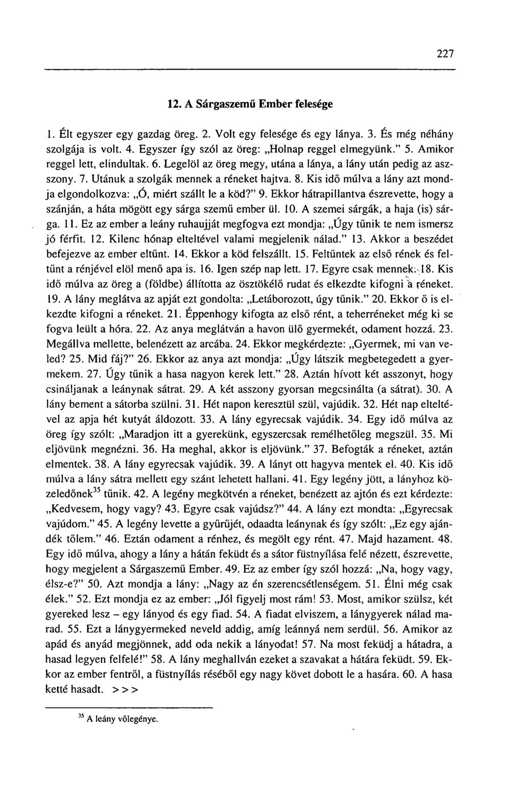 227 12. A Sárgaszemű Ember felesége 1. Élt egyszer egy gazdag öreg. 2. Volt egy felesége és egy lánya. 3. És még néhány szolgája is volt. 4. Egyszer így szól az öreg: Holnap reggel elmegyünk." 5.