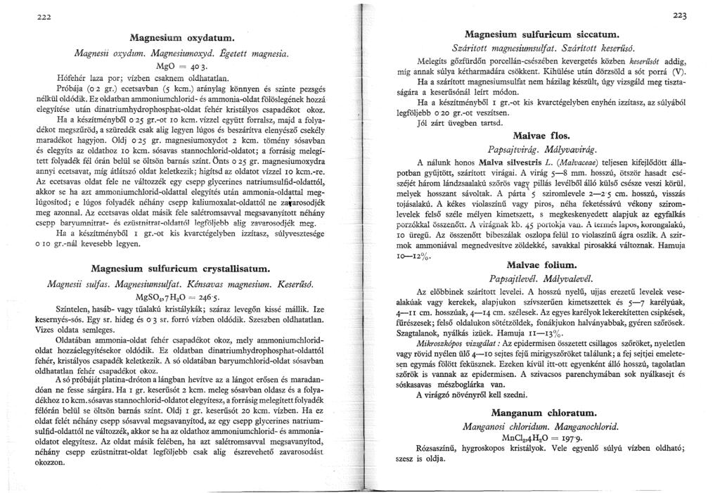 222 Magnesium oxydatum. Magnesii oxydum. Magnesiumoxyd. Egetett magnesza. MgO = 403. Hófehér laza por; vízben csaknem oldhatatlan. Próbája (o 2 gr.) ecetsavban (5 kcm.