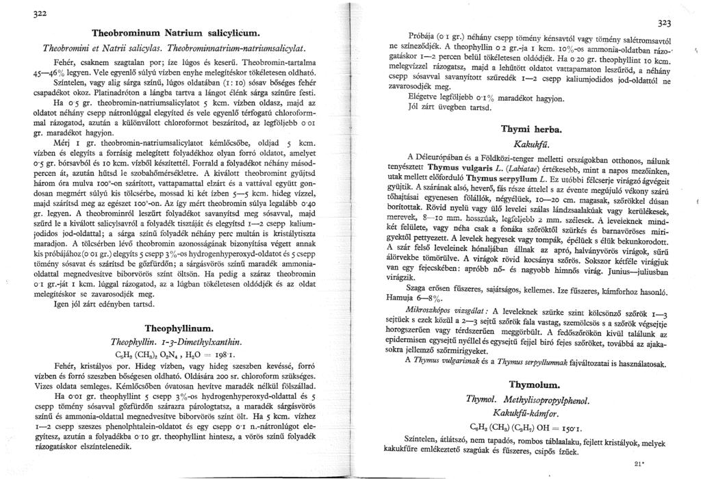 322 Theobrominum Natrium salicylicum. Theobromini et Natrii salicylas. Theobrominnatrium-natriumsalicylat. Fehér, csaknem szagtalan por; íze lúgos és keserű. Theobromin-tartalma 45-46% legyen.