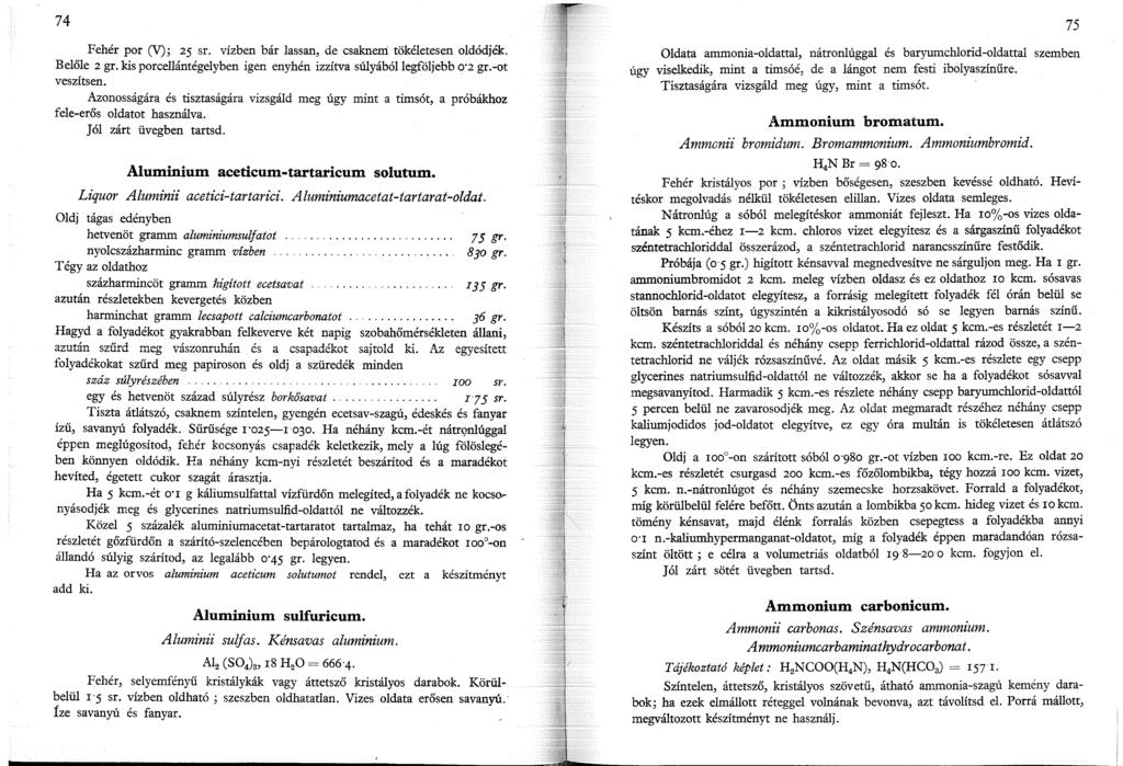 74 Fehér por (V); 25 sr. vízben bár lassan, de csaknem tökéletesen oldódjék. Belőle 2 gr. kis porcellántégelyben igen enyhén izzítva súlyából legföljebb 0 2 gr.-ot veszítsen.