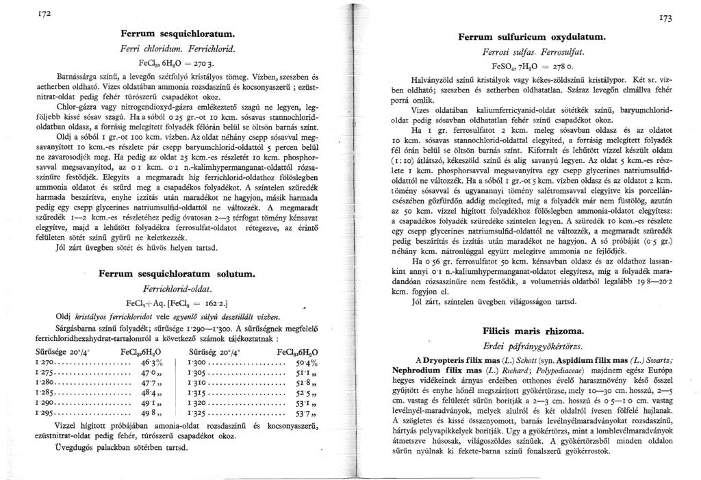 Ferrum sesquichloratum. Ferri chloridum. Ferrichlorid. FeC 3, 6H 2 0 = 270 3. Barnássárga színű, a levegőn szétfolyó kristályos tömeg. VízbenJ szeszben és aetherben oldható.