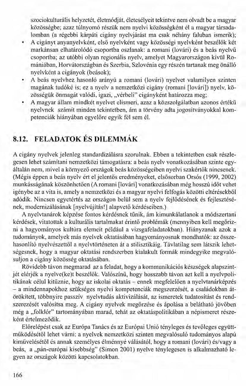 szociokulturális helyzetét, életmódját, életesélyeit tekintve nem olvadt be a magyar közösségbe; azaz túlnyomó részük nem nyelvi közösségként él a magyar társadalomban (a régebbi kárpáti cigány
