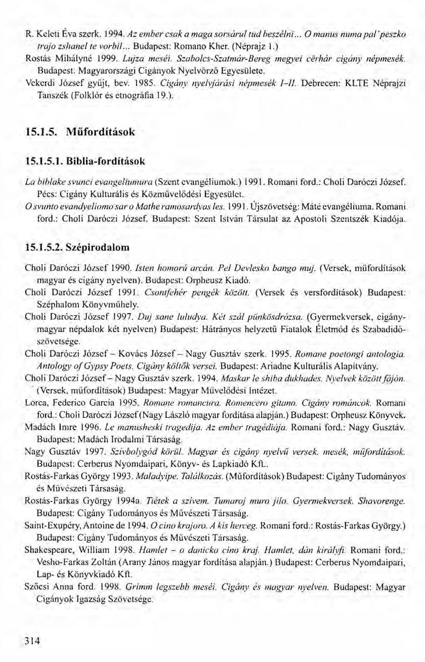 R. Keleti Éva szerk. 1994. Az ember csak a maga sorsárul tud beszélni... O manus numa pal' peszko trajo zshanel te vorbi/... Budapest: Romano Kher. (Néprajz 1.) Rostás Mihályné 1999. Lujza meséi.