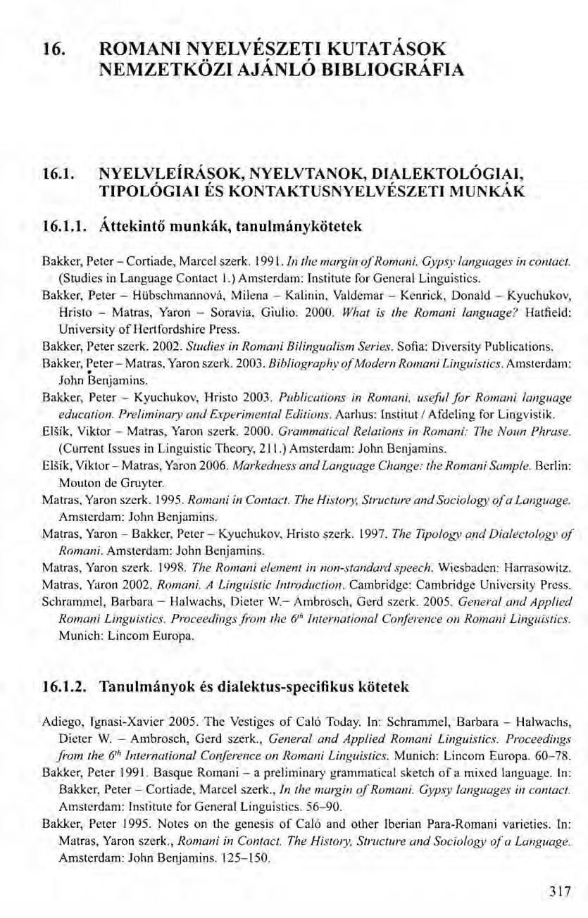 16. ROMANI NYELVÉSZETI KUTATÁSOK NEMZETKÖZI AJÁNLÓ BIBLIOGRÁFIA 16.1. NYELVLEÍRÁSOK, NYELVTANOK, DIALEKTOLÓGIAI, TIPOLÓGIAI ÉS KONTAKTUSNYELVÉSZETI MUNKÁK 16.1.1. Áttekintő munkák, tanulmánykötetek Bakker, Peter - Cortiade, Marcel szerk.