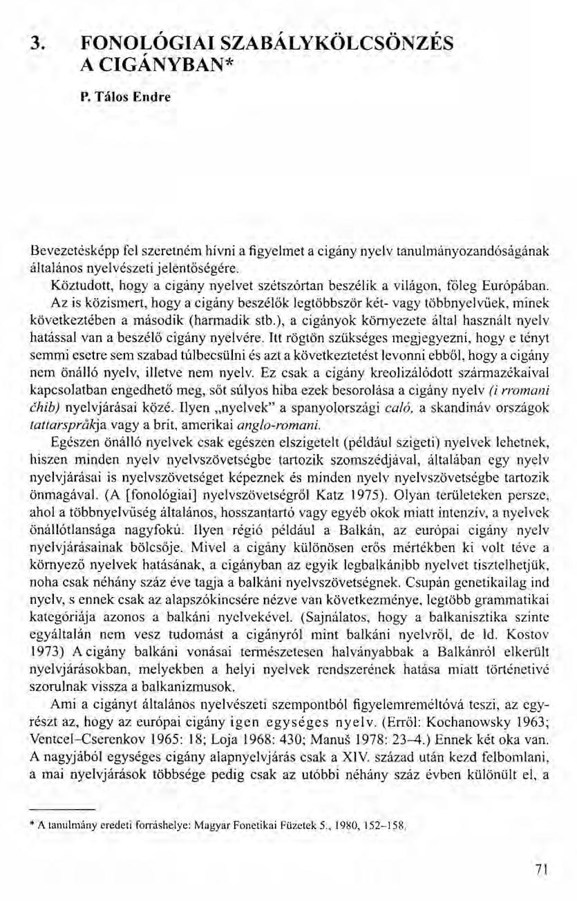 3. FONOLÓGIAI SZABÁLYKÖLCSÖNZÉS A CIGÁNYBAN* P. Tálos Endre Bevezetésképp fel szeretném hívni a figyelmet a cigány nyelv tanulmányozandóságának általános nyelvészeti jelentőségére.