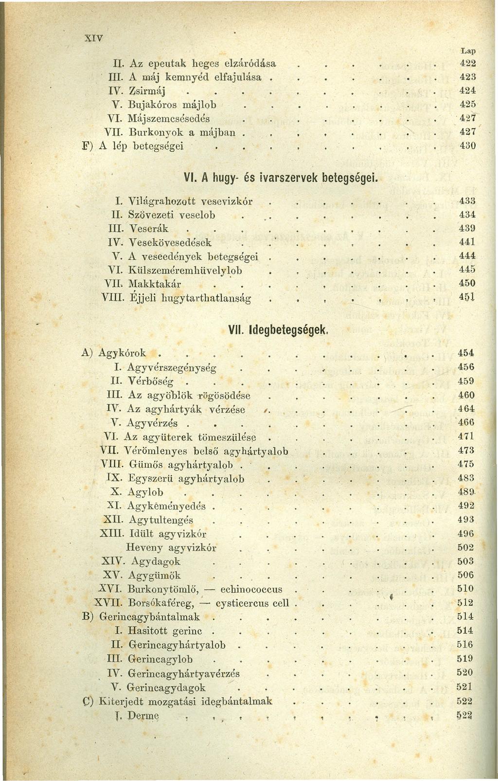 XIV II. Az epeutak heges elzáródása m. A máj kemnyéd elfajulása IV. Zsirmá] V. Bujakóros májleb VI. Májszemcsésedés VII. Burkonyok a májban F) A lép betegségei Lap 422 423 424 425 427 427 430 VI.