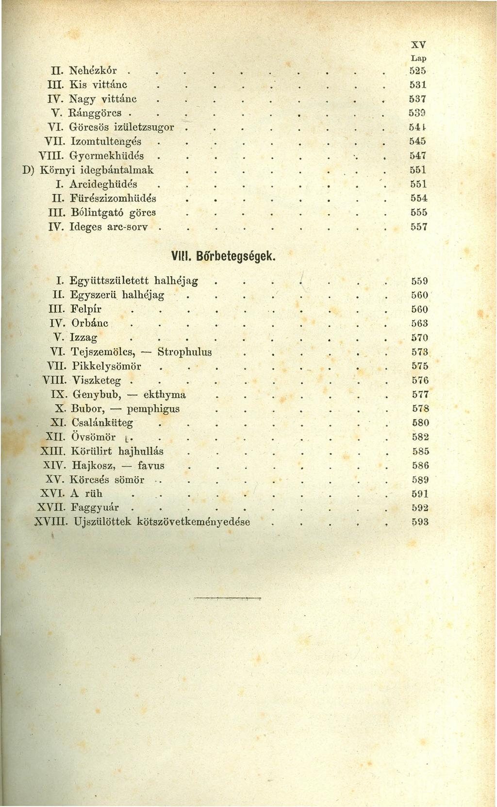 II. Nehézk6r. lit. Kis vittánc IV. Nagy vittánc V. Ráuggörcs. VI. Görcsös izületzsugor VII. Izomtultengés VITI. Gycrmekhüdés D) Környi idegbántalmak 1. Arcideghüdés IT. Fürészizomhüdés ITI.