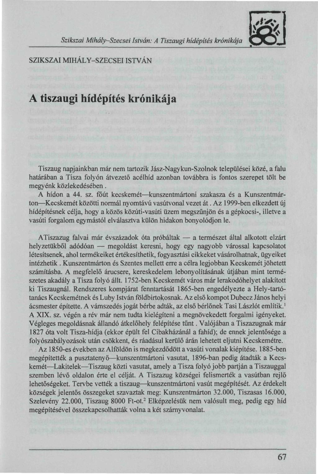 SZIKSZAI MIHÁLY-SZECSEI ISTVÁN A tiszaugi hídépítés krónikája Tiszaug napjainkban már nem tartozik Jász-Nagykun-Szolnok települései közé, a falu határában a Tisza folyón átvezető acélhíd azonban