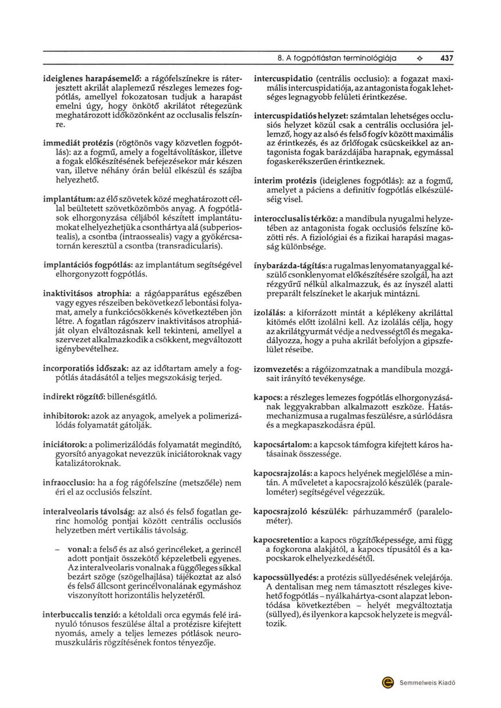 8. A fogpótlástan terminológiája 437 ideiglenes harapásemelő:a rágófelszínekre is ráterjesztett akrilát alaplemezú részleges lemezes fogp6tlás, amellyel fokozatosan tudjuk a harapást emelni úgy, hogy