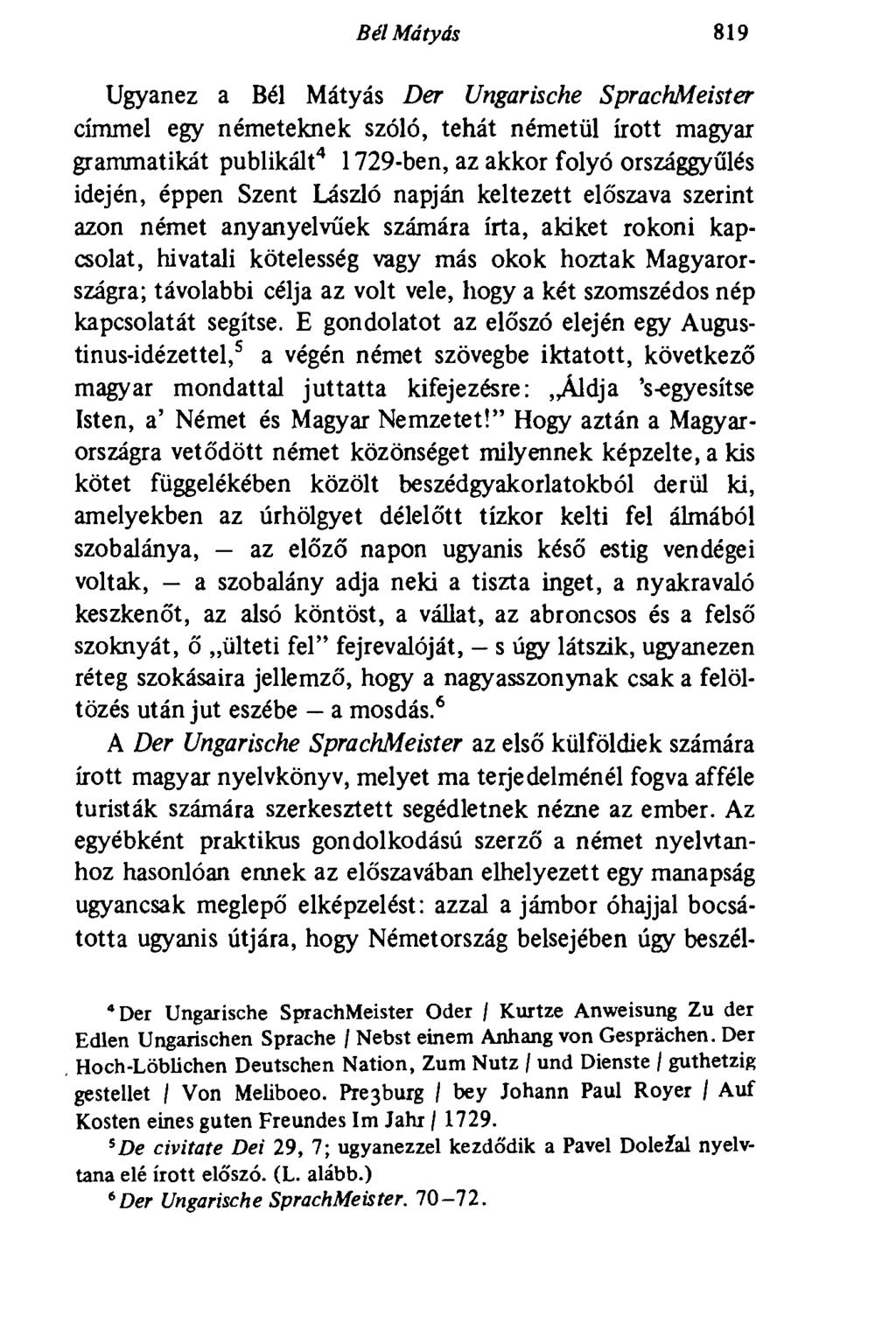 Bél Mátyás 819 Ugyanez a Bél Mátyás Der Ungarische SprachMeister címmel egy németeknek szóló, tehát németül írott magyar grammatikát publikált 4 1729-ben, az akkor folyó országgyűlés idején, éppen