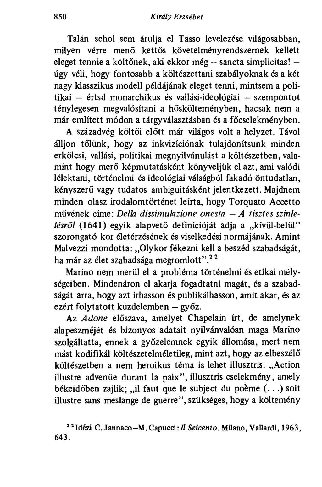 850 Király Erzsébet Talán sehol sem árulja el Tasso levelezése világosabban, milyen vérre menő kettős követelményrendszernek kellett eleget tennie a költőnek, aki ekkor még - sancta simplicitas!