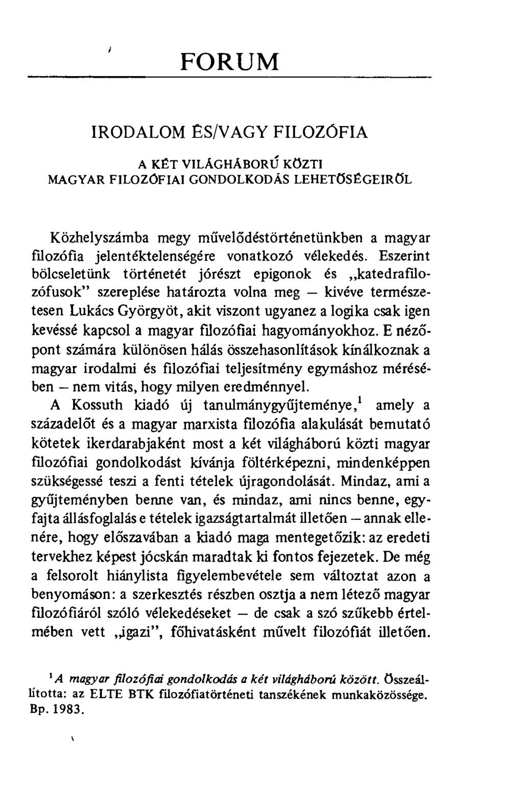 FORUM IRODALOM ËS/VAGY FILOZÓFIA A KÉT VILÁGHÁBORÚ KÖZTI MAGYAR FILOZÓFIAI GONDOLKODÁS LEHETŐSÉGEIRŐL Közhelyszámba megy művelődéstörténetünkben a magyar filozófia jelentéktelenségére vonatkozó
