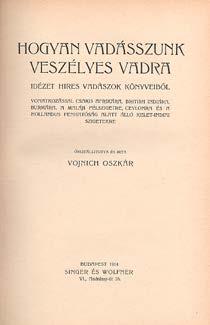 Központi Antikvárium 57 490. Vojnich Oszkár: Hogyan vadásszunk veszélyes vadra. Idézet hires vadászok könyveiből... Összeállitotta és irta --. Bp., 1914. Singer és Wolfner. 223+(1)p.+34t.+3 kihajt.