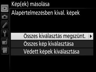 Mielőtt továbblép az egyes képek kiválasztásához, vagy a kiválasztás megszüntetéséhez, az Összes kép kiválasztása vagy a Védett képek kiválasztása menüpont segítségével