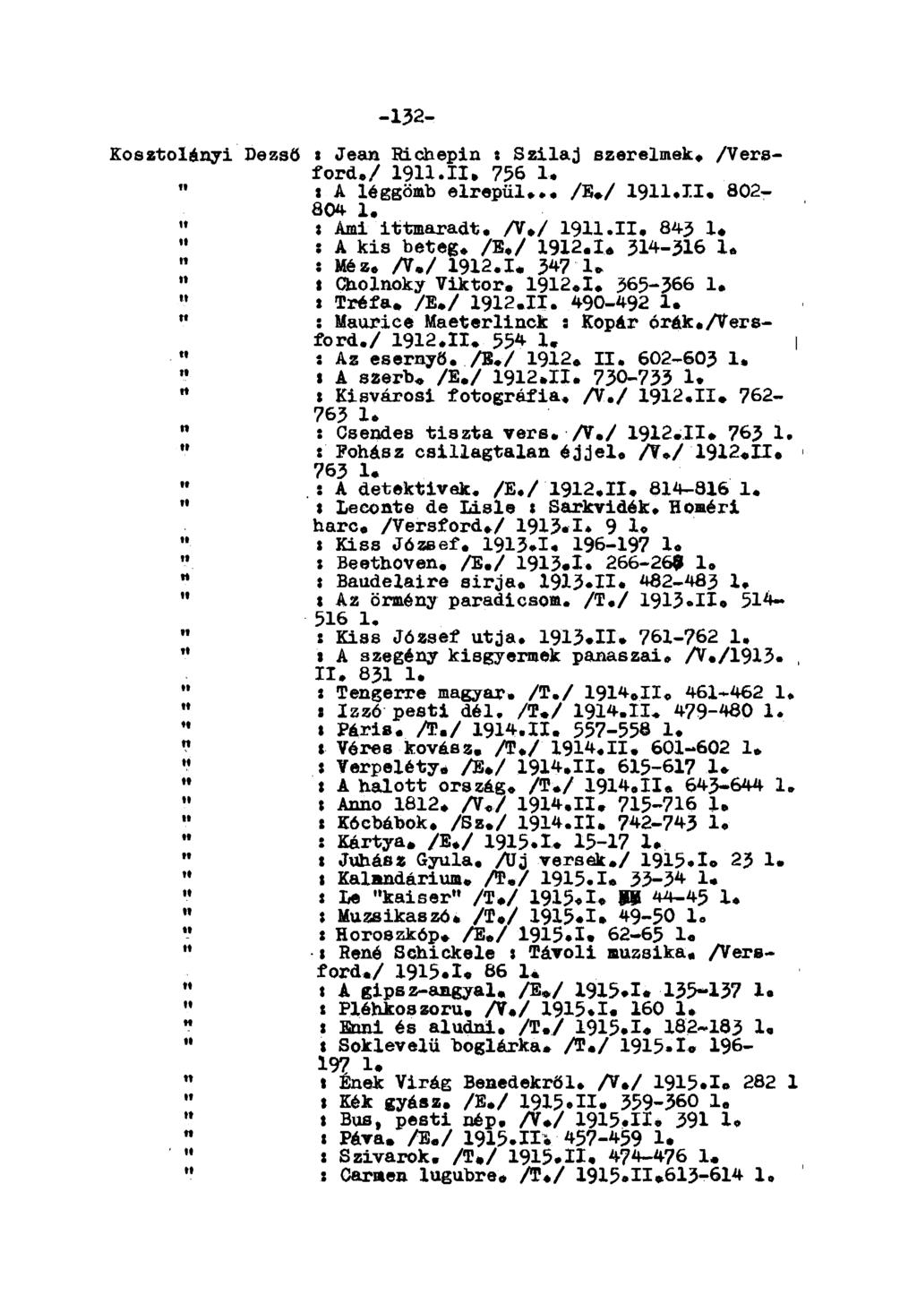 -132- Koeztolányi Dezső s Jean Richepin : Szilaj szerelmek* /Versford./ 1911.11» 756 1. t A léggömb elrepül... /B.>/ 1911.II. 802-804 1 # " 8 Ami ittmaradt. /V»/ 1911.II. 84-3 1. " s A kis beteg. /E.