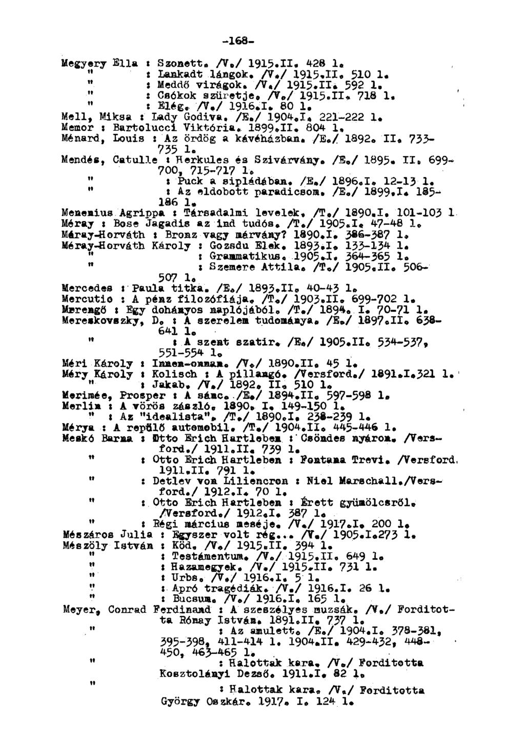 -168- egyery Ella t Szonett. A./ 1915.II- 428 1. " t Lankadt lángok. A*/ 1915.H. 510 1. í eddő virágok. /V./ 1915.II. 592 1. " : Csókok szüretje, A./ 1915.II* 718 1. «Elég, A.