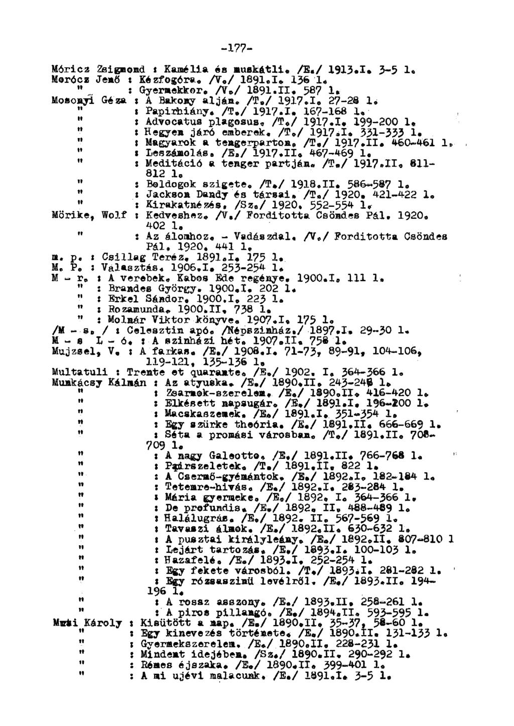 -177- óricz Zsigmond x Kamélla és muskátli. /E«/ 1913.1» 3-5 1. orócz Jenő x Kézfogóra. A./ 1391.1» 136 1«" : Gyermekkor. A./ 1891.11. 587 1* osoayi Géza x A Bakony alján. A./ 1917.1. 27-28 1.