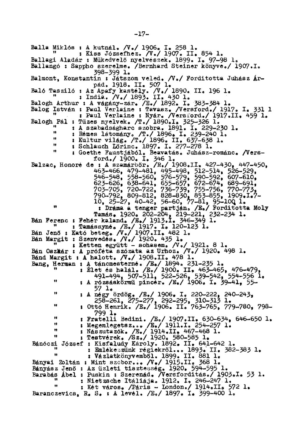 -17- Balla iklós i A kútnál. A./ 1906, I. 258 X, " : Kiss Józsefhez. A./ 1907. II. 854 X«Ballagi Aladár x űkedvelő nyelvészek. 1899. I. 97-98 1.. Ballangó : Sappho szerelme. /Bernhard Steiner könyve.