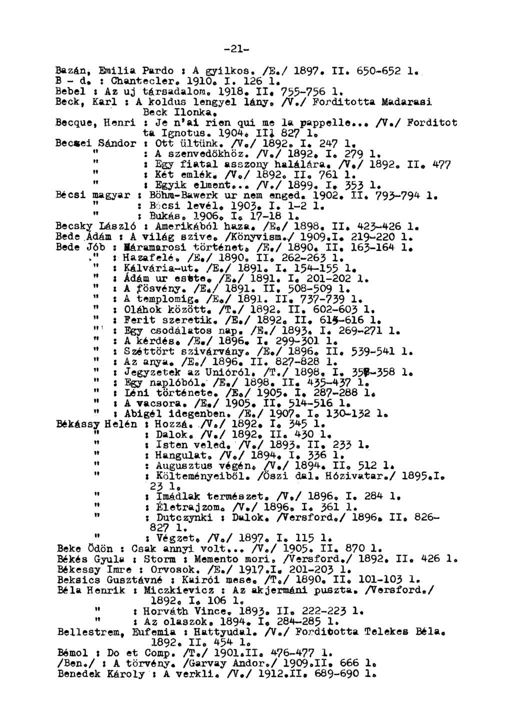 -21- Bazán, Erailia Pardo : A gyilkos. /E,/ 1897. II. 650-652 1» B - d. : Chantecler. 1910. I. 126 1. Bebel : Az uj társadalom, 1918. II. 755-756 1. Beck, Karl : A koldus lengyel lány.