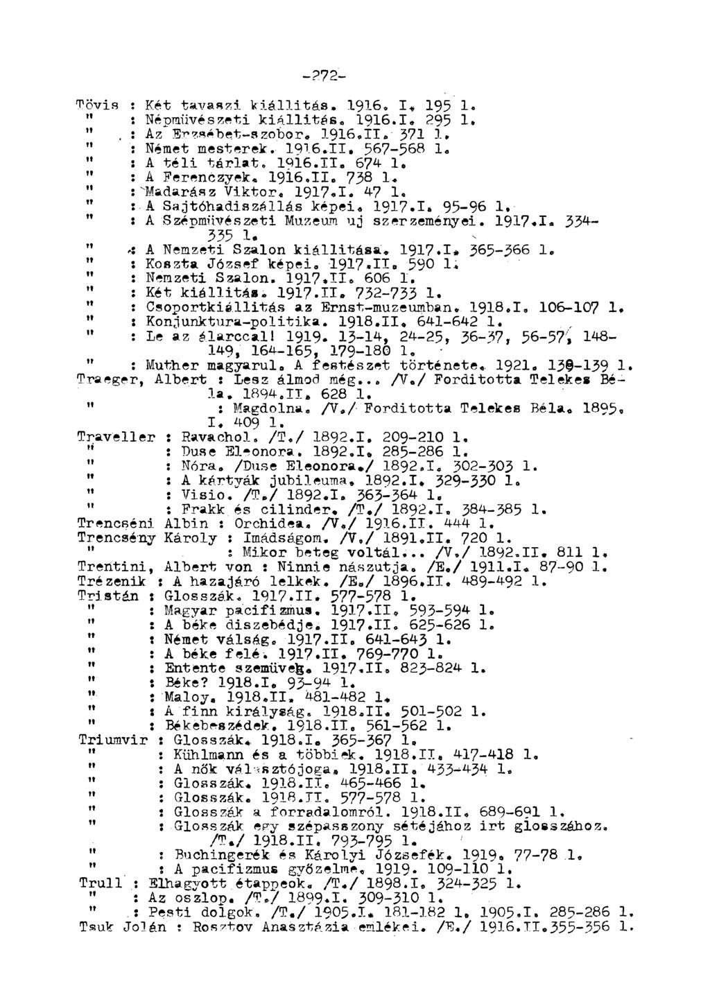 -272- Tövis : Két tavaszi kiállítás. 1916. I. 195 1. " : Népművészeti kiállítás. 1916.1» 295 1. ". : Az Erzsébet-szobor* 1916.11.- 371 1, " : Német mesterek. 1916.11. 567-568 1» " : A téli térlat.