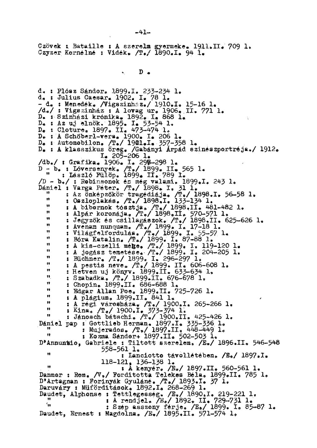 -41- Czövek t, Bataille : A szereim gyermeke* 1911*11, 709 1» Czyzer Kornélné : Vidék, /T«/ 1890,1, 9* 1«D * d, : Plósz Sándor, 1899,1. 233-23* 1, d, : Julius Caesar. 1902. I.
