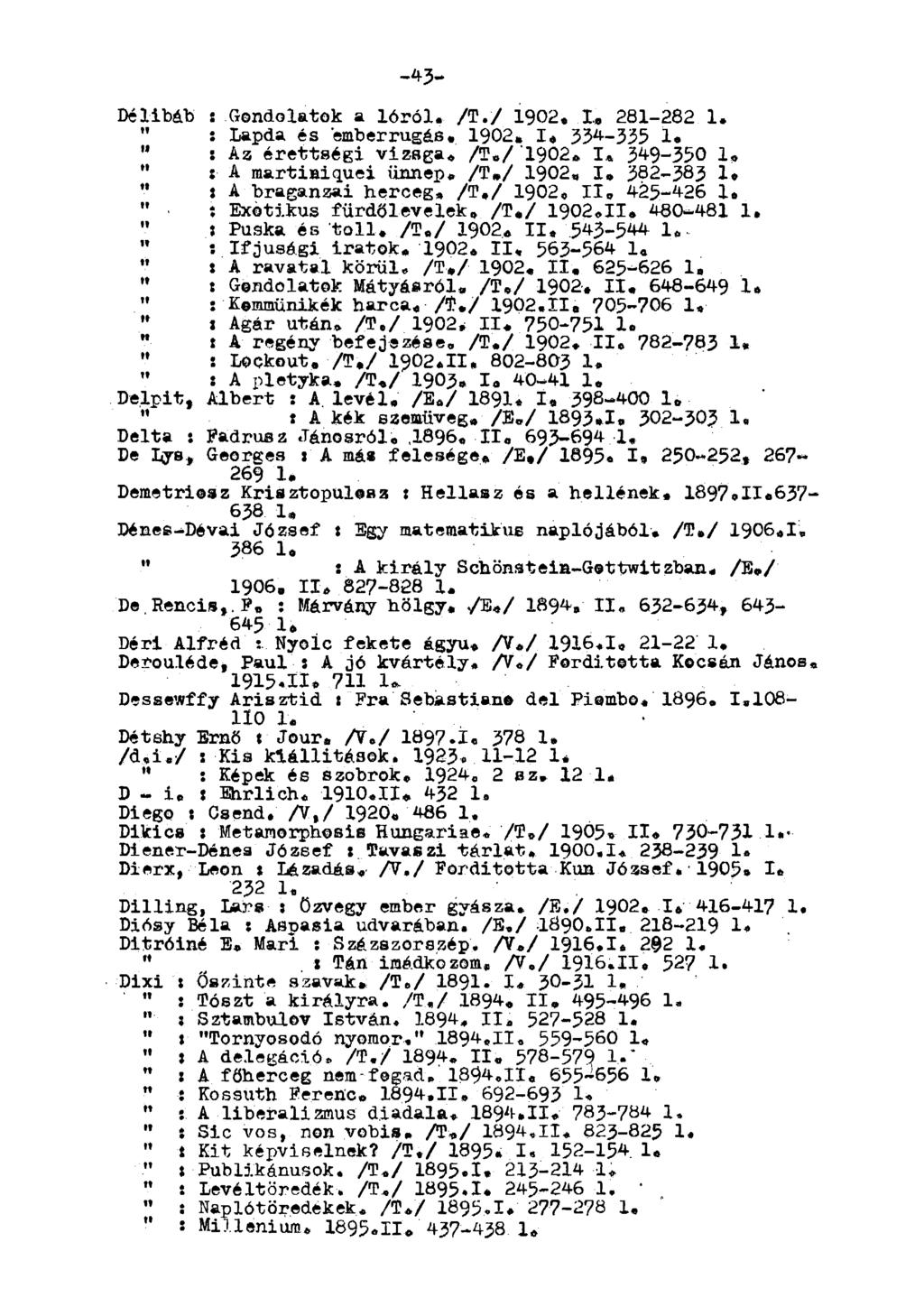 -43- Délibáb : Gondolatok a lóról. /T./ 1902. I, 281-282 1. " : Lapda és emberrugás. 1902. I, 33*-335 1. " : Az érettségi vizsga. /T./ 1902. I* 3*9-350 1. : A martiaiquei ünnep. /T,/ 1902, I.