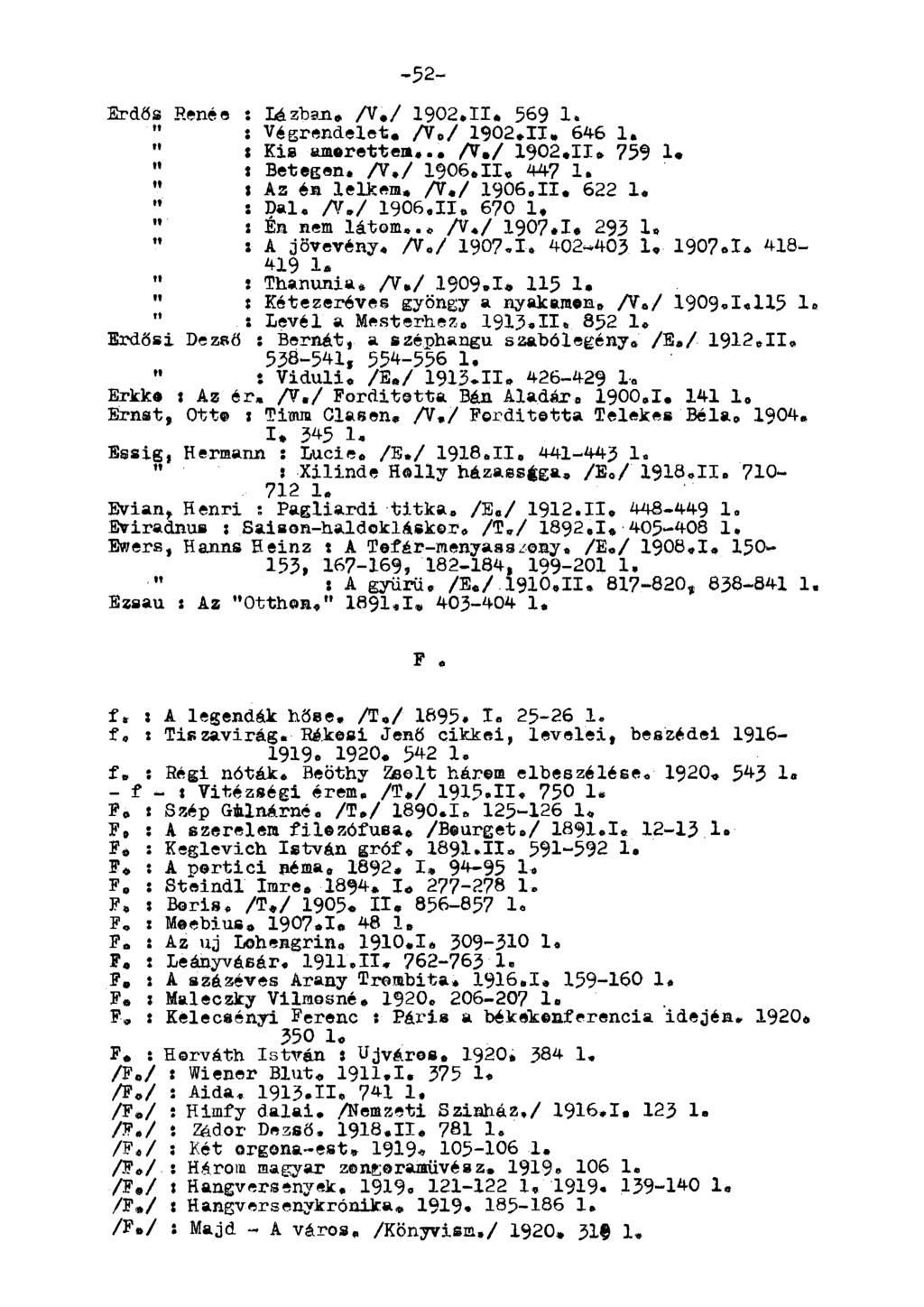 -52- Erdős Renée : Lazban» A*/ 1902.11* 569 1. : Végrendelet, /Vo/ 1902.11, 646 1. " t Kis amorettem... A./ 1902.11. 759 1. " t Betegen. A./ 1906.11. 447 1. " I Az én lelkem. /V./ i9o6.ii. 622 1.