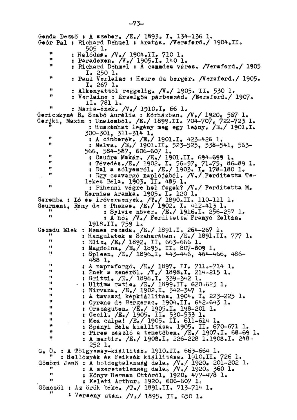 -73- Genda Dezső í A szobor. /E./ 1893. I, 134-136 1, Goór Pál : Richard Dehmel : Aratás, /Versferd,/ 1904,11» 505 1» " : Halódás. A*/ 1904.II» 710 1.. Paradoxon. A*/ 1905*1* 140 1. ". Richard Dehmel : A csmmdes város.