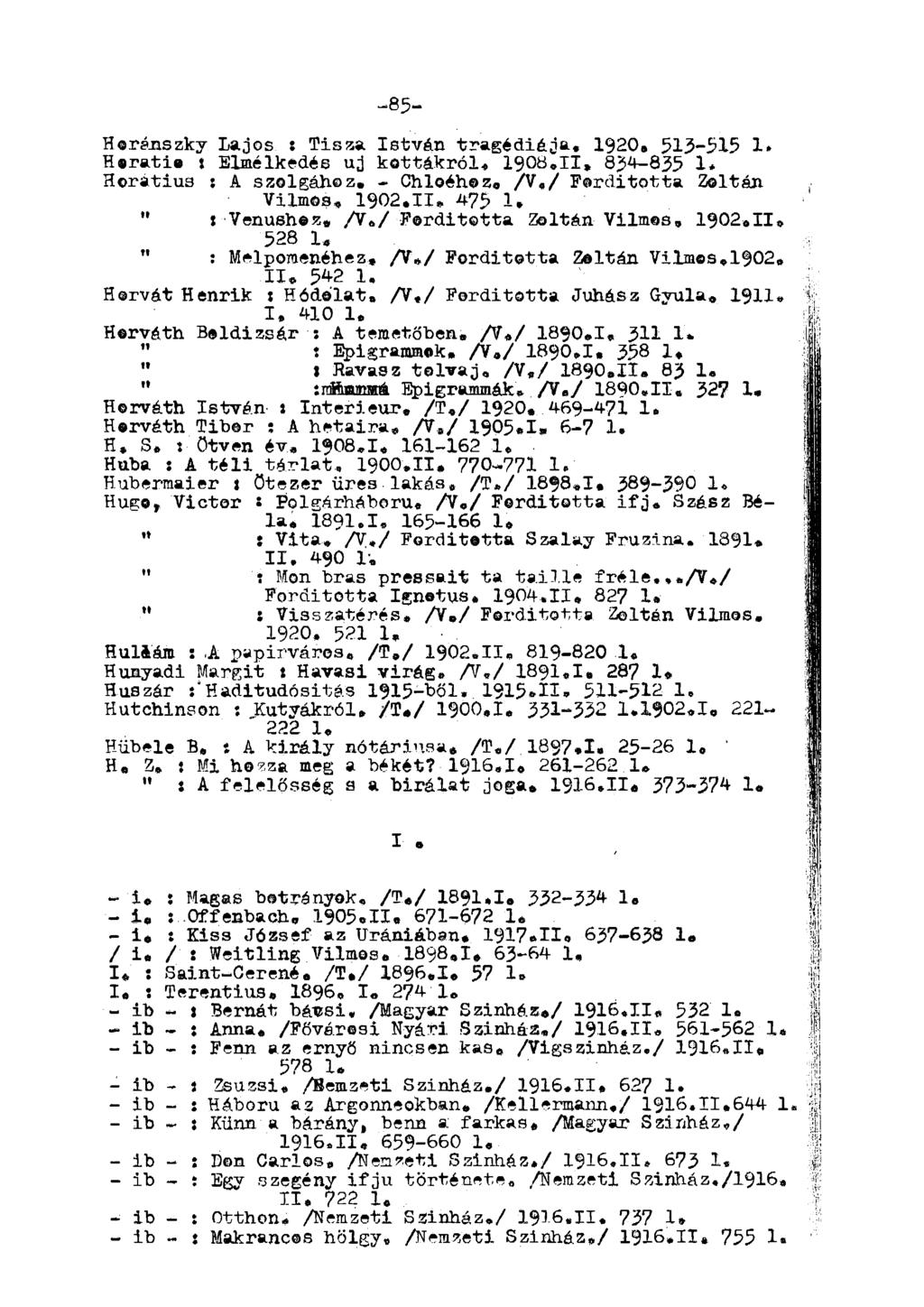 -85- Horánszky Lajos : Tisza István tragédiája, 1920, 515-515 1. Horatla t Elmélkedés uj kottákról. 1908,11* 834-835 1. Horatius : A szolgához, - Chloéhoz. A«/ Forditotta Zoltán Vilmos, 1902.