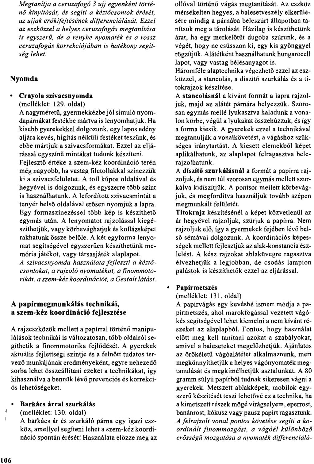 Megtanitja a ceruzafogó 3 ujj egyenként történő kinyitását, és segiti a kéztöcsontok érését, az ujjak erőkifejtésénekdifferenciálását.