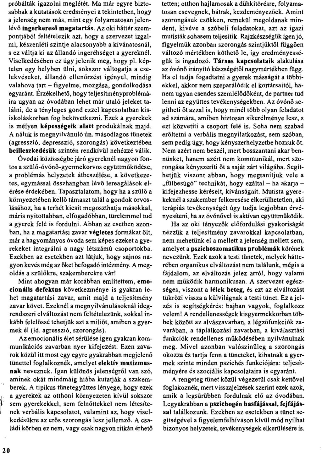 próbálták igazolni meglétét. Ma már egyre biztosabbak a kutatások eredményei a tekintetben, hogy a jelenség nem más, mint egy folyamatosan jelenlévő ingerkeresőmagatartás.